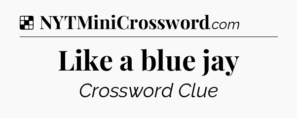 Solution: Like a blue jay - NYT Crossword