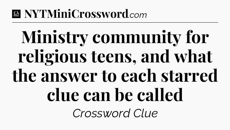 Ministry community for religious teens, and what the answer to each starred clue can be called - LA Times Crossword