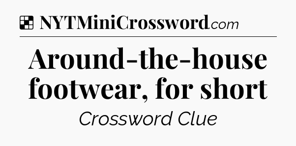 Solution: Around-the-house footwear, for short - NYT Crossword