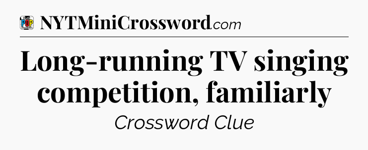 Long-running TV singing competition, familiarly Crossword Clue