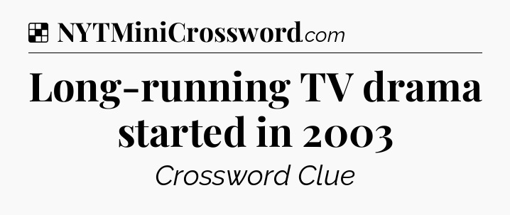 Solution: Long-running TV drama started in 2003 - NYT Crossword