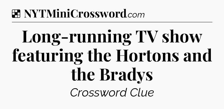 Solution: Long-running TV show featuring the Hortons and the Bradys - NYT Crossword