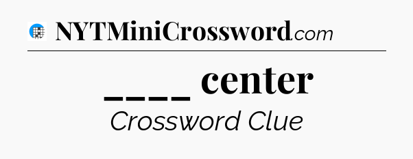 ____ center Crossword Clue