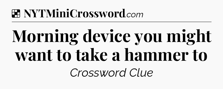 Solution: Morning device you might want to take a hammer to - NYT Crossword