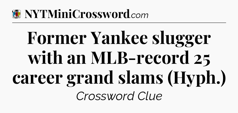 Former Yankee slugger with an MLB-record 25 career grand slams (Hyph.) Crossword Clue