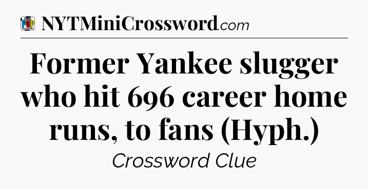 Former Yankee slugger who hit 696 career home runs, to fans (Hyph.) Crossword Clue