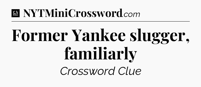 Former Yankee slugger, familiarly - LA Times Crossword
