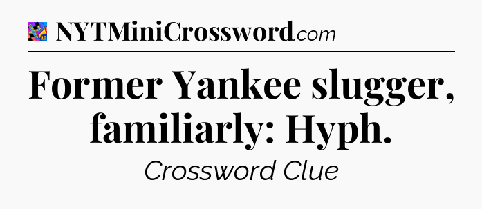 Former Yankee slugger, familiarly: Hyph Crossword Clue