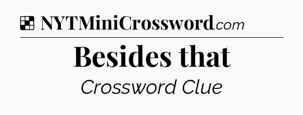 Solution: Besides that - NYT Crossword