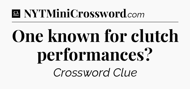 One known for clutch performances - LA Times Crossword