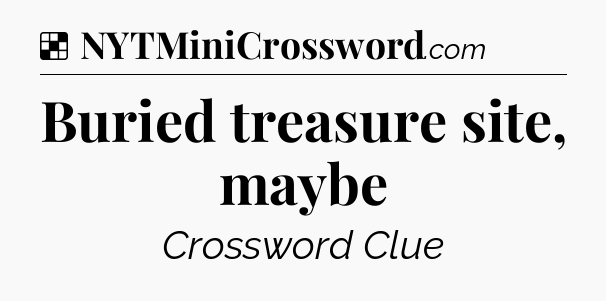 Solution: Buried treasure site, maybe - NYT Crossword