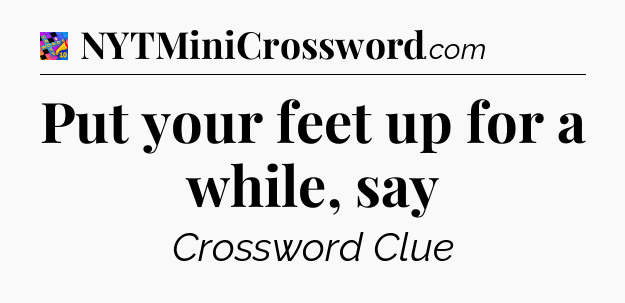 Put your feet up for a while, say Crossword Clue