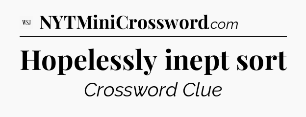Hopelessly inept sort - WSJ Crossword