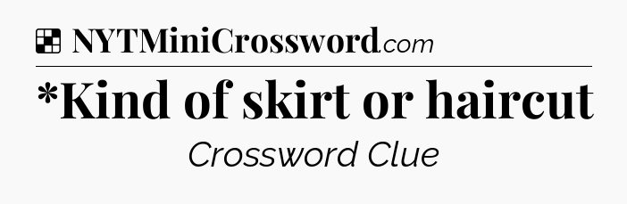 Solution: *Kind of skirt or haircut - NYT Crossword
