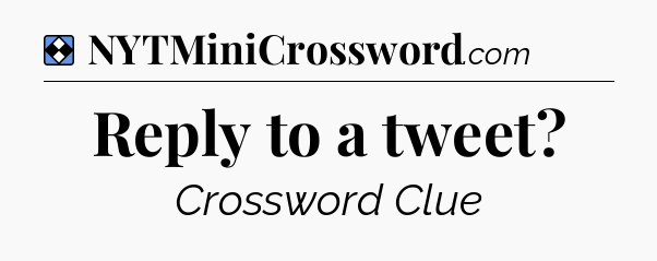 Solution: Reply to a tweet - NYT Mini Crossword