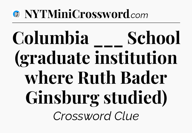 Columbia ___ School (graduate institution where Ruth Bader Ginsburg studied) Crossword Clue
