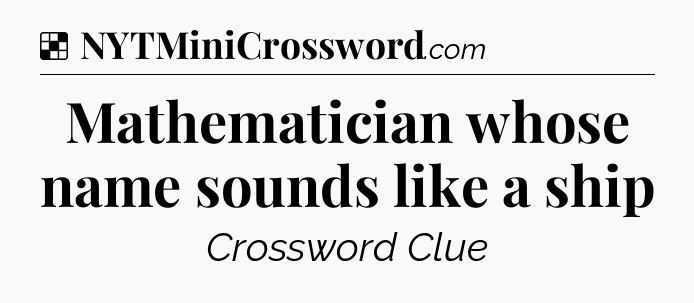 Solution: Mathematician whose name sounds like a ship - NYT Crossword