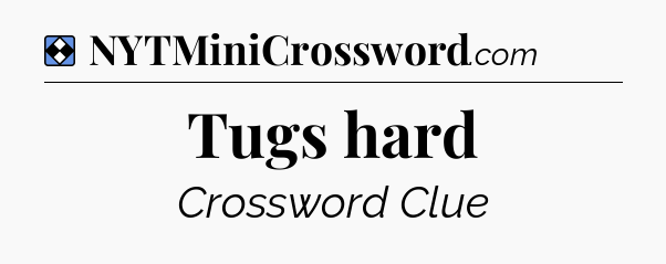 Solution: Tugs hard - NYT Mini Crossword