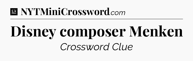 Disney composer Menken - LA Times Crossword