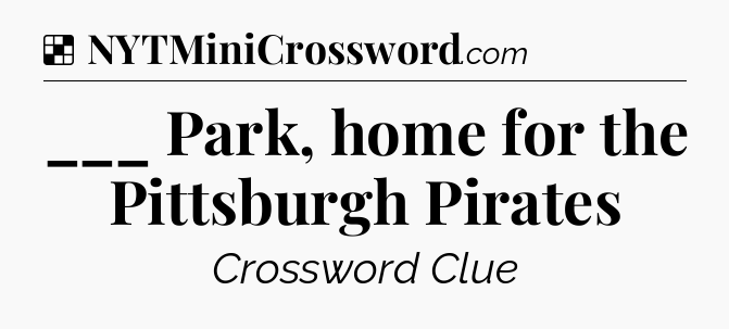 Solution: ___ Park, home for the Pittsburgh Pirates - NYT Crossword