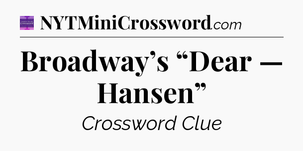 Broadway’s “Dear — Hansen” - Thomas Joseph Crossword