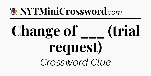 Change of ___ (trial request) Crossword Clue