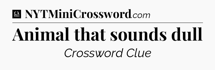 Animal that sounds dull - LA Times Crossword