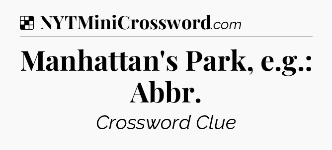 Solution: Manhattan's Park, e.g.: Abbr - NYT Crossword