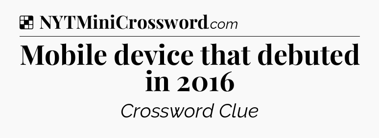 Solution: Mobile device that debuted in 2016 - NYT Crossword