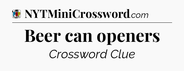 Beer can openers Crossword Clue