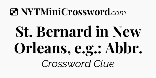 Solution: St. Bernard in New Orleans, e.g.: Abbr - NYT Crossword