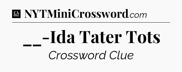 __-Ida Tater Tots - LA Times Crossword