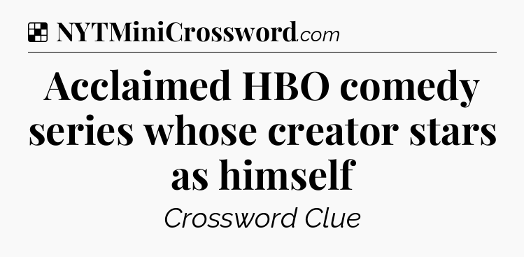 Solution: Acclaimed HBO comedy series whose creator stars as himself - NYT Crossword