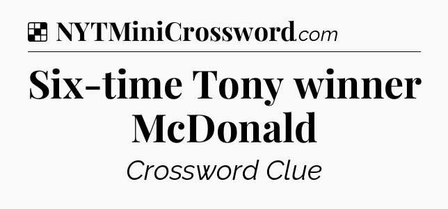 Solution: Six-time Tony winner McDonald - NYT Crossword