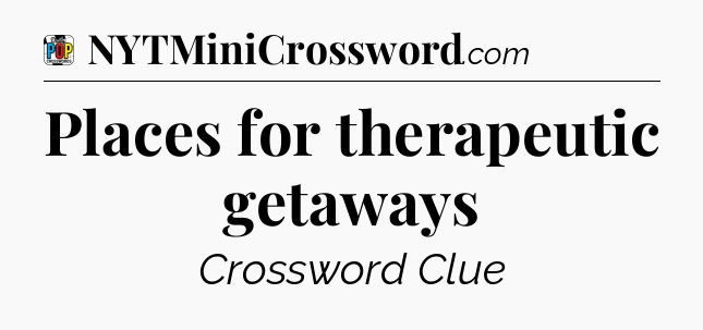 Places for therapeutic getaways Crossword Clue