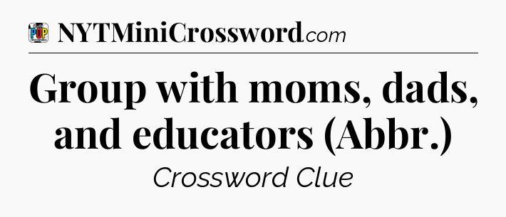 Group with moms, dads, and educators (Abbr.) Crossword Clue