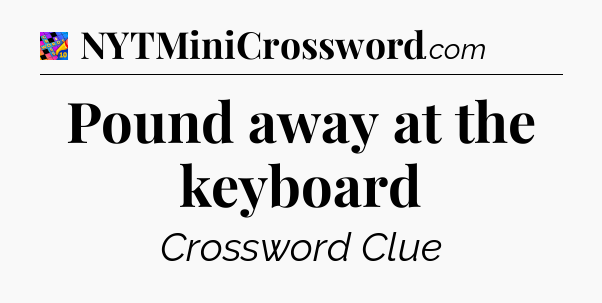 Pound away at the keyboard Crossword Clue