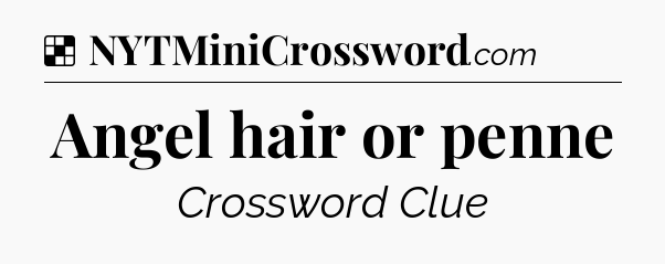 Solution: Angel hair or penne - NYT Crossword