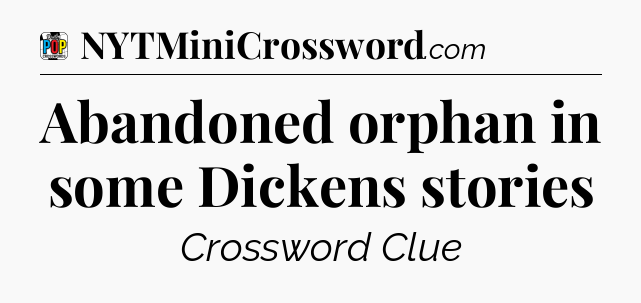 Abandoned orphan in some Dickens stories Crossword Clue