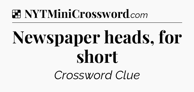 Solution: Newspaper heads, for short - NYT Crossword