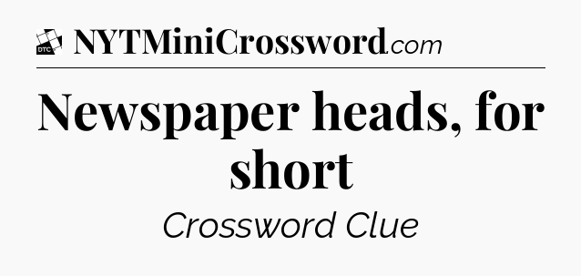 Newspaper heads, for short - Daily Themed Classic Crossword