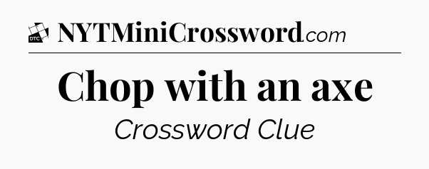 Chop with an axe - Daily Themed Classic Crossword