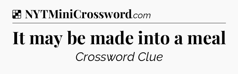 Solution: It may be made into a meal - NYT Crossword