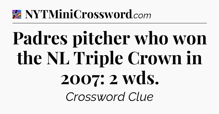Padres pitcher who won the NL Triple Crown in 2007: 2 wds Crossword Clue