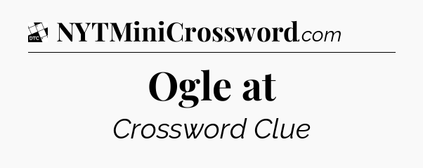 Ogle at - Daily Themed Mini Crossword