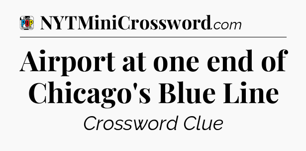 Airport at one end of Chicago's Blue Line Crossword Clue