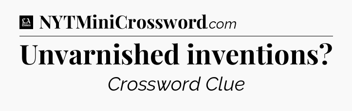Unvarnished inventions - LA Times Crossword