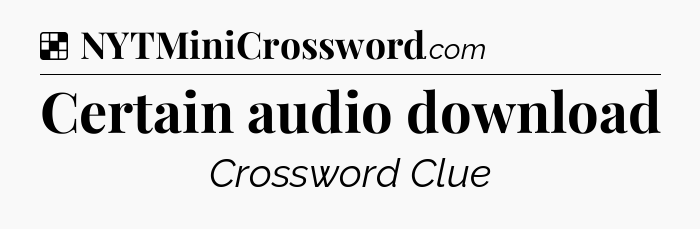 Solution: Certain audio download - NYT Crossword