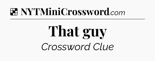 Solution: That guy - NYT Crossword
