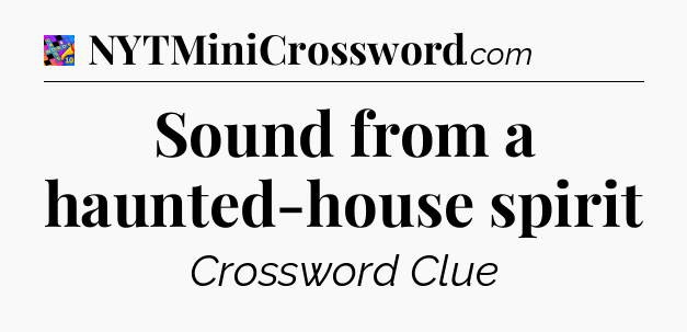 Sound from a haunted-house spirit Crossword Clue